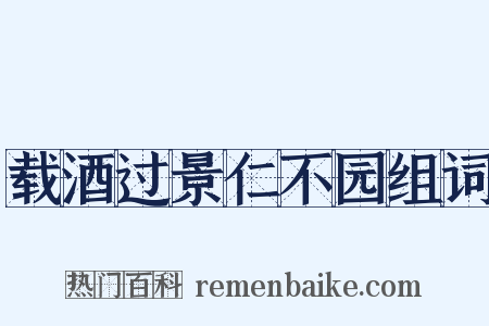 载酒过景仁不园组词是什么意思的图片